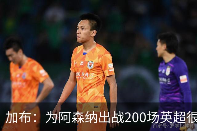 加布：为阿森纳出战200场英超很自豪；最重要的是拿到3分