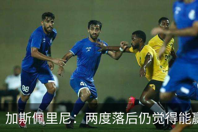 加斯佩里尼：两度落后仍觉得能赢，罗马3比3那不勒斯是信心加成