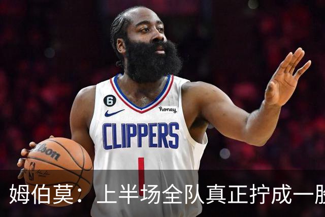 姆伯莫：上半场全队真正拧成一股绳；相信转机一定会到来