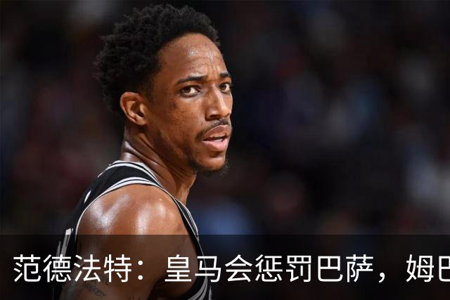 范德法特：皇马会惩罚巴萨，姆巴佩该拿金球奖