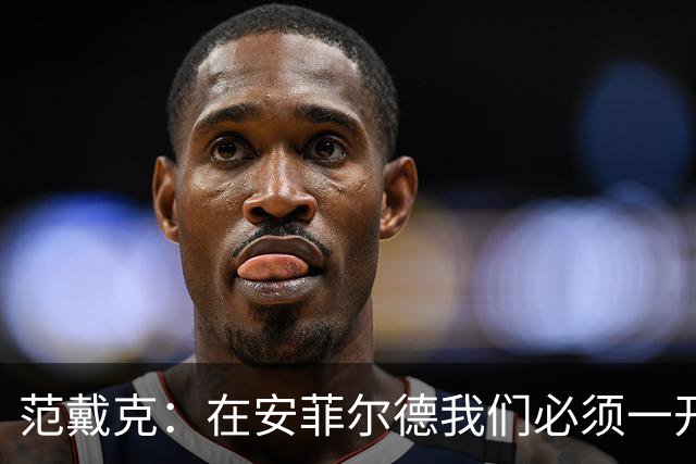 范戴克：在安菲尔德我们必须一开始就全力以赴，敢于承担风险